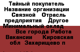 Тайный покупатель › Название организации ­ Связной › Отрасль предприятия ­ Другое › Минимальный оклад ­ 15 000 - Все города Работа » Вакансии   . Кировская обл.,Захарищево п.